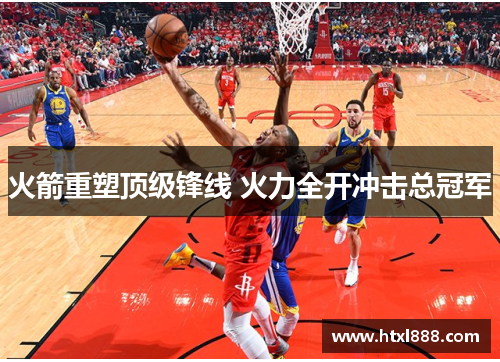 火箭重塑顶级锋线 火力全开冲击总冠军