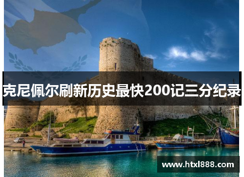 克尼佩尔刷新历史最快200记三分纪录